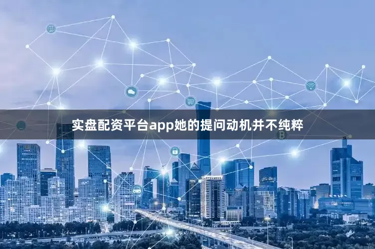 实盘配资平台app她的提问动机并不纯粹