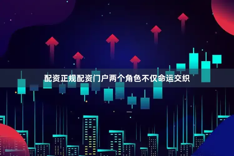 配资正规配资门户两个角色不仅命运交织