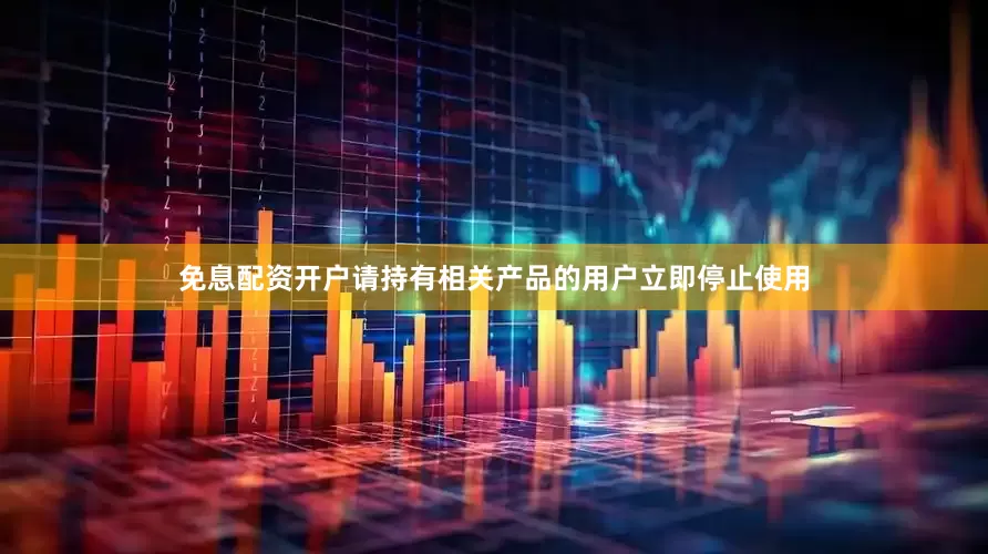 免息配资开户请持有相关产品的用户立即停止使用