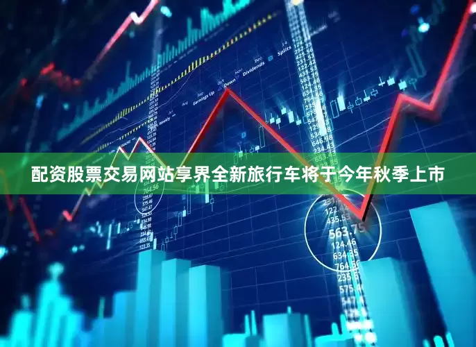 配资股票交易网站享界全新旅行车将于今年秋季上市