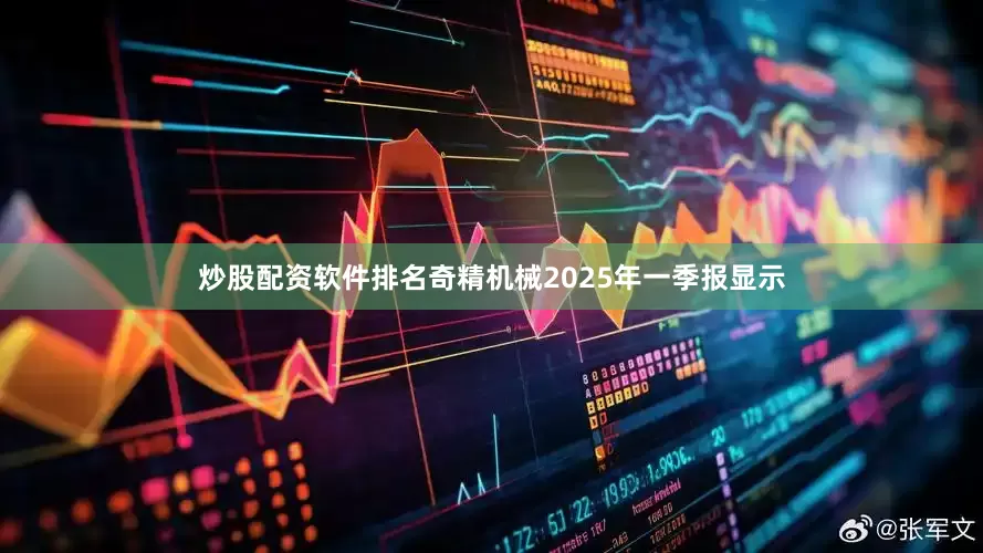 炒股配资软件排名奇精机械2025年一季报显示