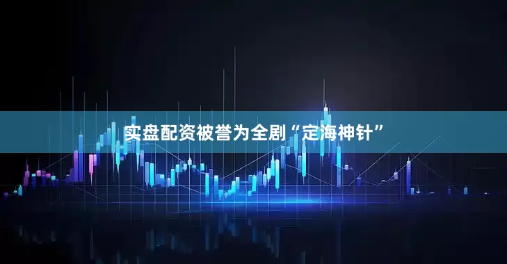 实盘配资被誉为全剧“定海神针”
