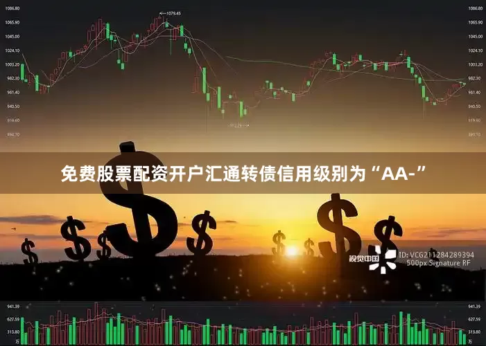 免费股票配资开户汇通转债信用级别为“AA-”