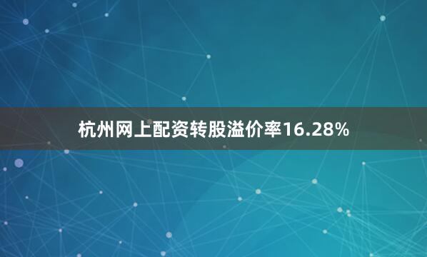杭州网上配资转股溢价率16.28%