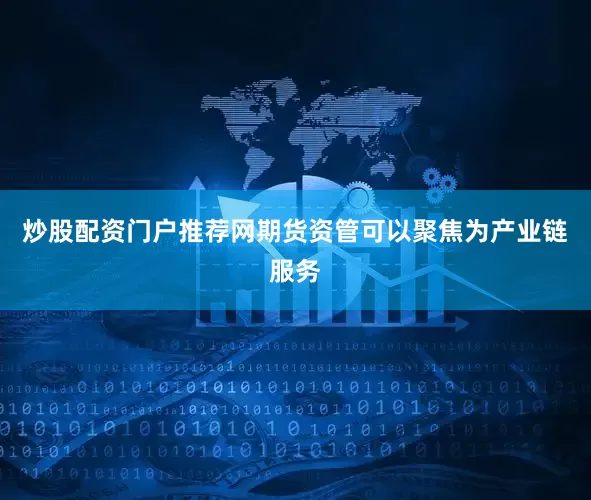 炒股配资门户推荐网期货资管可以聚焦为产业链服务
