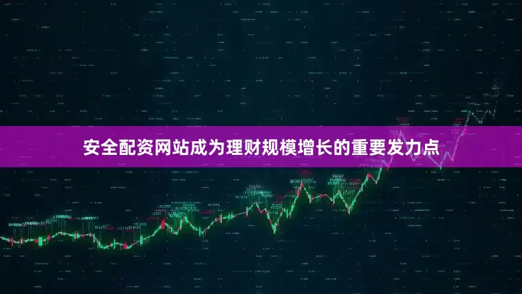安全配资网站成为理财规模增长的重要发力点