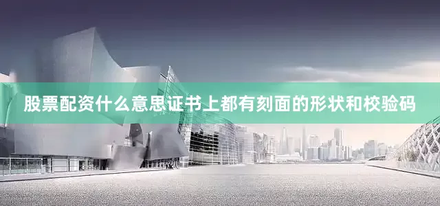 股票配资什么意思证书上都有刻面的形状和校验码
