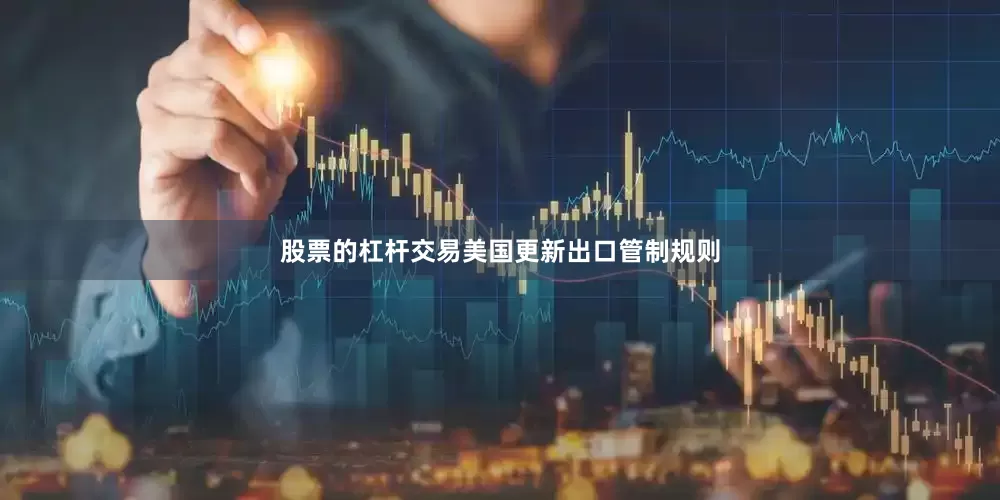 股票的杠杆交易美国更新出口管制规则