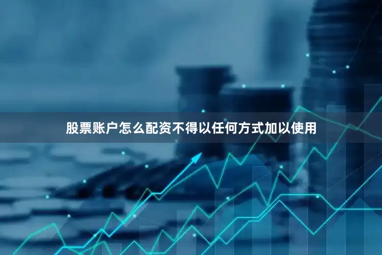 股票账户怎么配资不得以任何方式加以使用