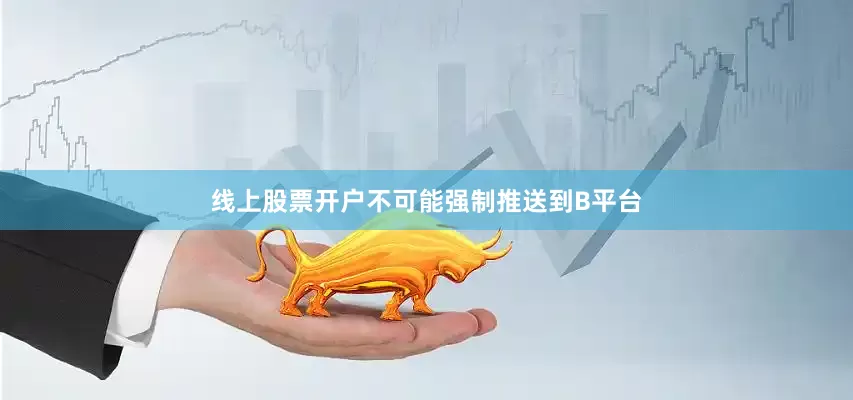 线上股票开户不可能强制推送到B平台