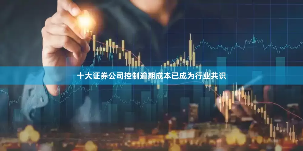 十大证券公司控制逾期成本已成为行业共识