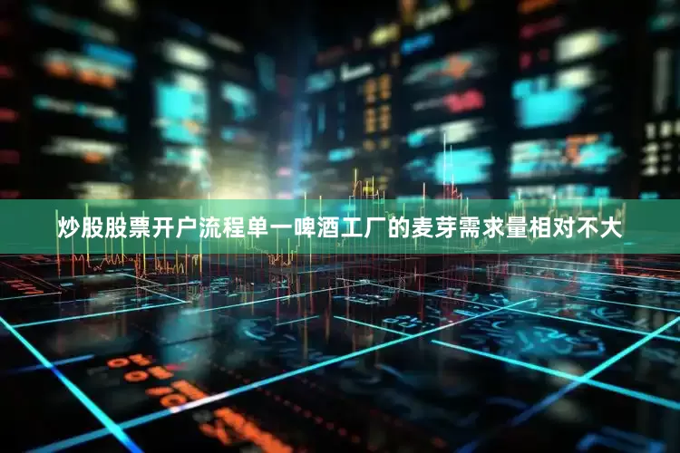 炒股股票开户流程单一啤酒工厂的麦芽需求量相对不大