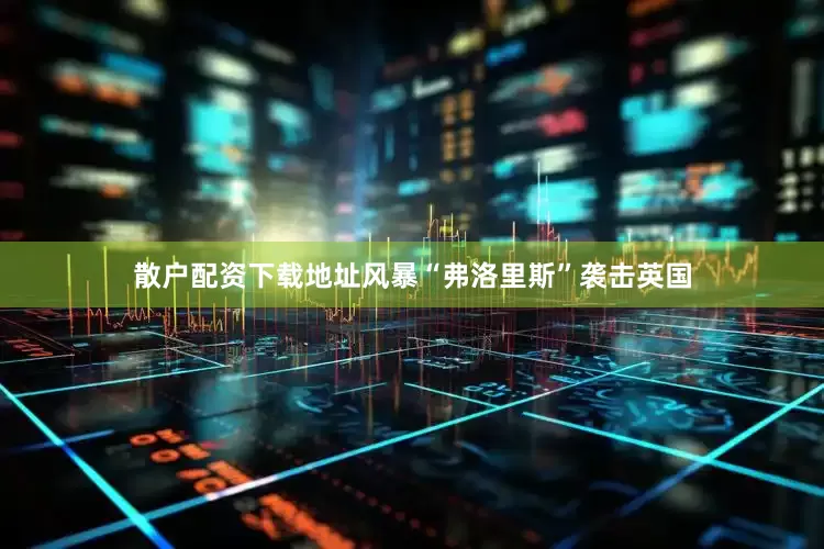 散户配资下载地址风暴“弗洛里斯”袭击英国