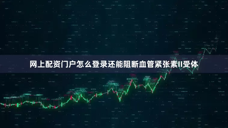 网上配资门户怎么登录还能阻断血管紧张素II受体