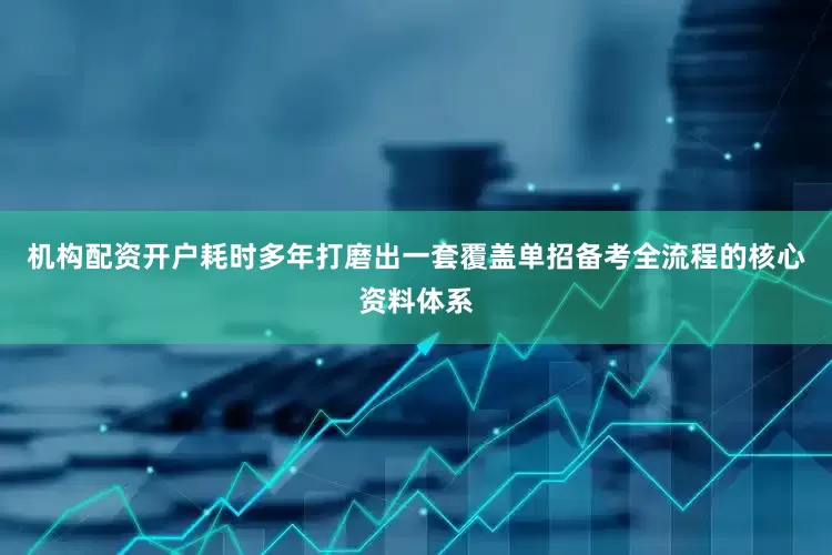 机构配资开户耗时多年打磨出一套覆盖单招备考全流程的核心资料体系