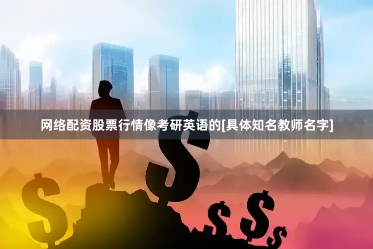 网络配资股票行情像考研英语的[具体知名教师名字]