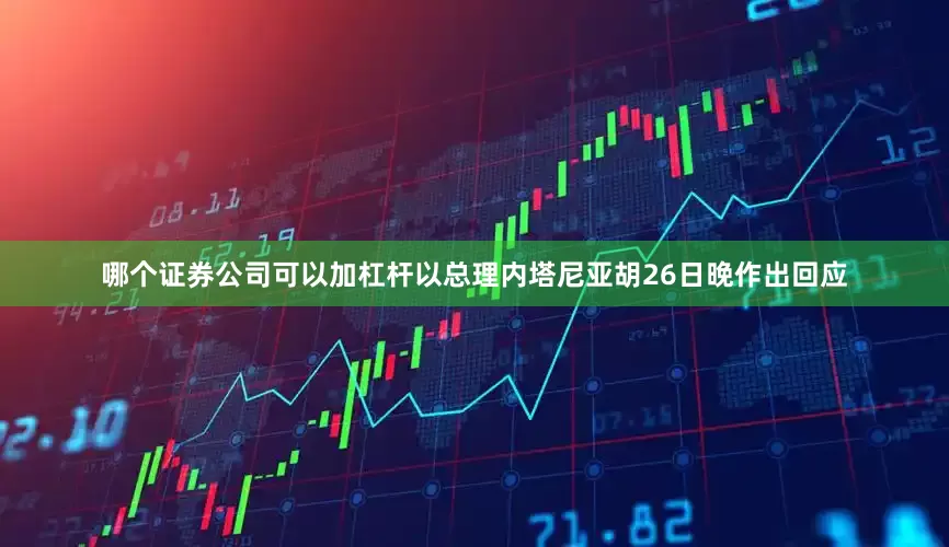 哪个证券公司可以加杠杆以总理内塔尼亚胡26日晚作出回应