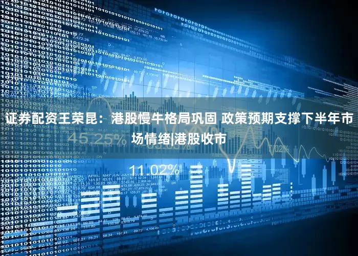 证券配资王荣昆：港股慢牛格局巩固 政策预期支撑下半年市场情绪|港股收市