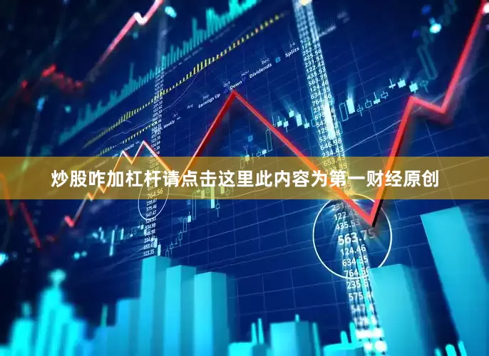 炒股咋加杠杆请点击这里此内容为第一财经原创
