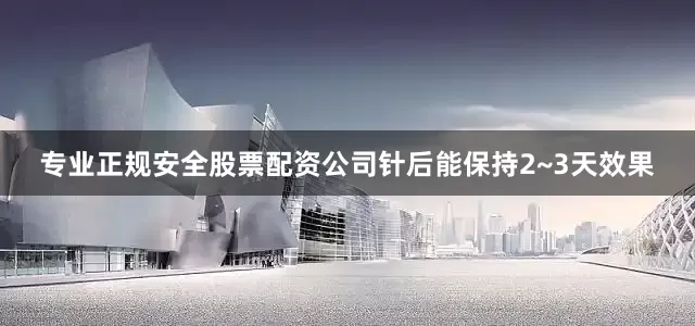 专业正规安全股票配资公司针后能保持2~3天效果