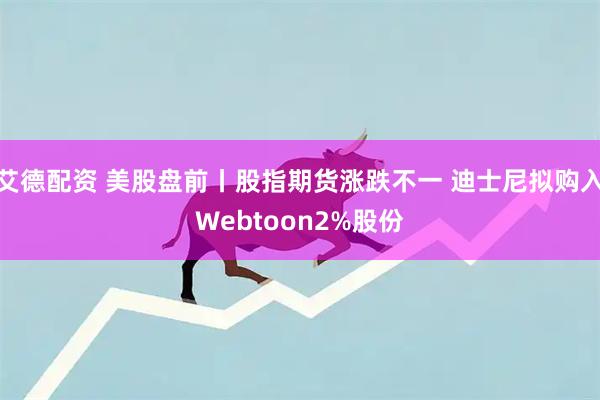 艾德配资 美股盘前丨股指期货涨跌不一 迪士尼拟购入Webtoon2%股份