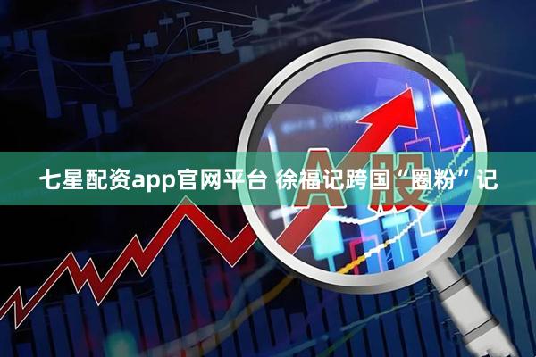 七星配资app官网平台 徐福记跨国“圈粉”记
