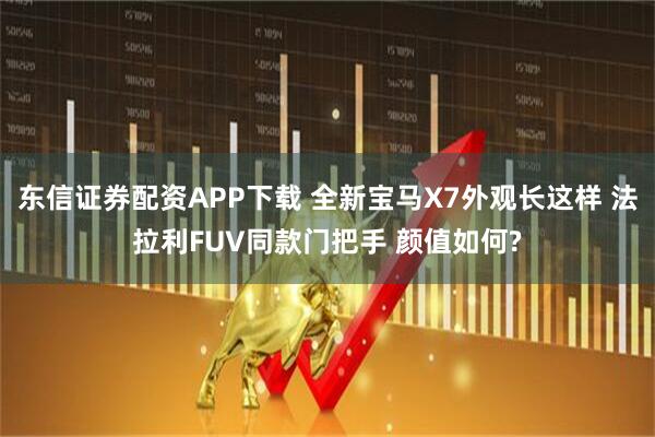 东信证券配资APP下载 全新宝马X7外观长这样 法拉利FUV同款门把手 颜值如何?