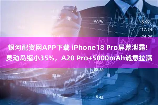 银河配资网APP下载 iPhone18 Pro屏幕泄露! 灵动岛缩小35%,A20 Pro+5000mAh诚意拉满
