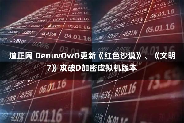 道正网 DenuvOwO更新《红色沙漠》、《文明7》攻破D加密虚拟机版本