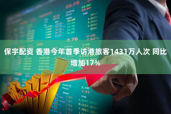保宇配资 香港今年首季访港旅客1431万人次 同比增加17%