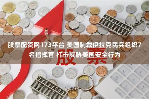 股票配资网173平台 美国制裁伊拉克民兵组织7名指挥官 打击威胁美国安全行为