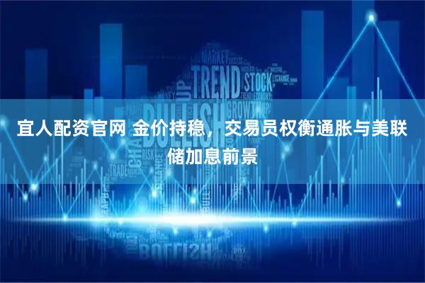 宜人配资官网 金价持稳，交易员权衡通胀与美联储加息前景