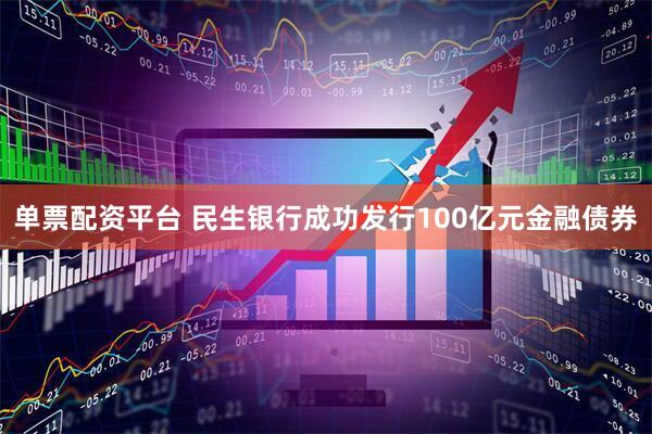 单票配资平台 民生银行成功发行100亿元金融债券